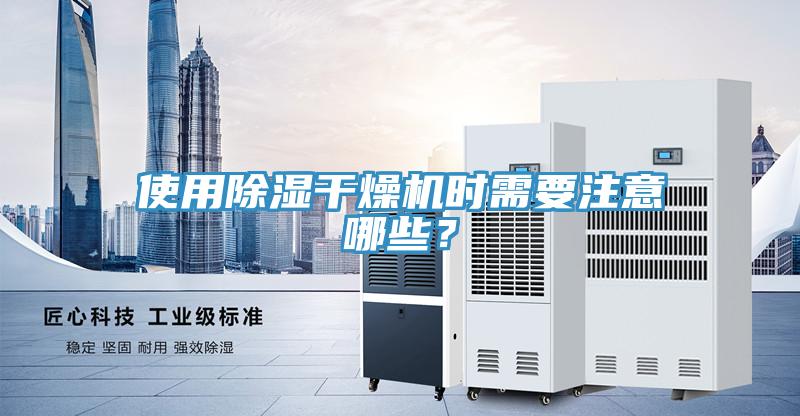 使用除濕干燥機(jī)時(shí)需要注意哪些？
