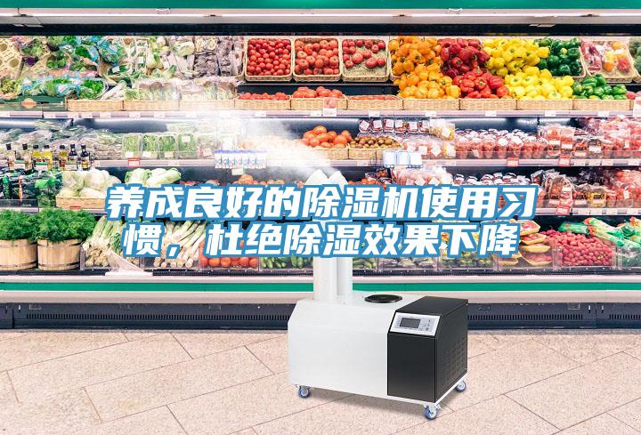 養(yǎng)成良好的除濕機(jī)使用習(xí)慣，杜絕除濕效果下降