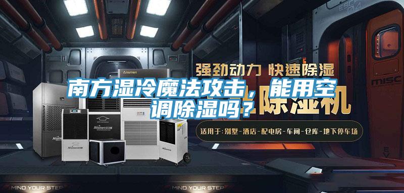 南方濕冷魔法攻擊，能用空調(diào)除濕嗎？