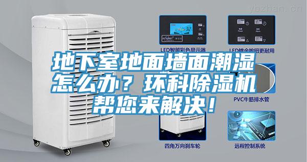 地下室地面墻面潮濕怎么辦？環(huán)科除濕機(jī)幫您來解決！