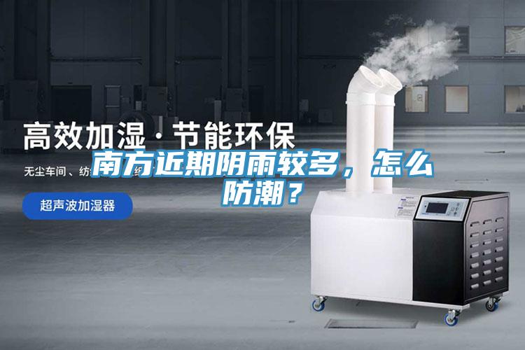 南方近期陰雨較多，怎么防潮？