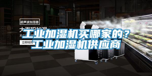 工業(yè)加濕機買哪家的？工業(yè)加濕機供應(yīng)商