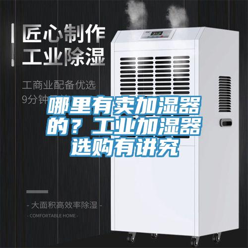 哪里有賣加濕器的？工業(yè)加濕器選購(gòu)有講究