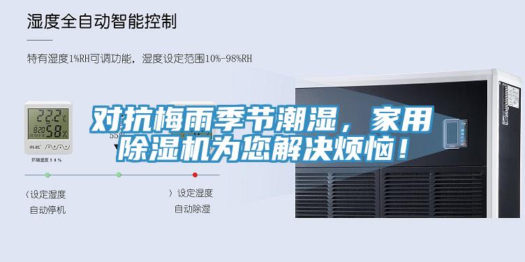 對(duì)抗梅雨季節(jié)潮濕，家用除濕機(jī)為您解決煩惱！