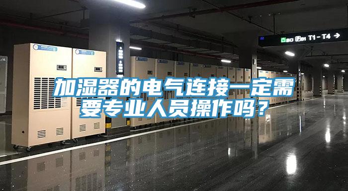 加濕器的電氣連接一定需要專業(yè)人員操作嗎？