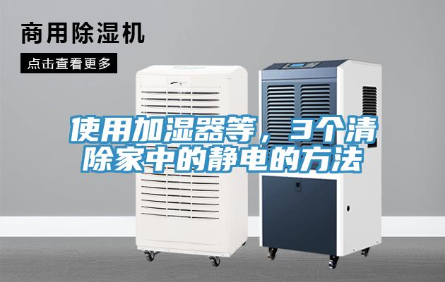 使用加濕器等，3個(gè)清除家中的靜電的方法