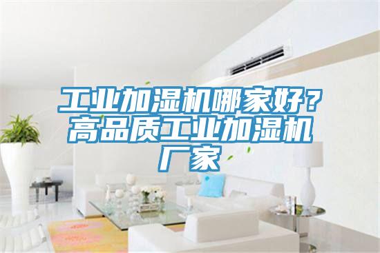 工業(yè)加濕機哪家好？高品質(zhì)工業(yè)加濕機廠家
