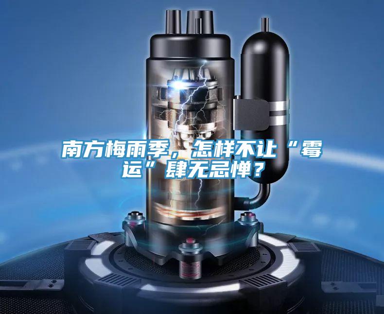 南方梅雨季，怎樣不讓“霉運”肆無忌憚？