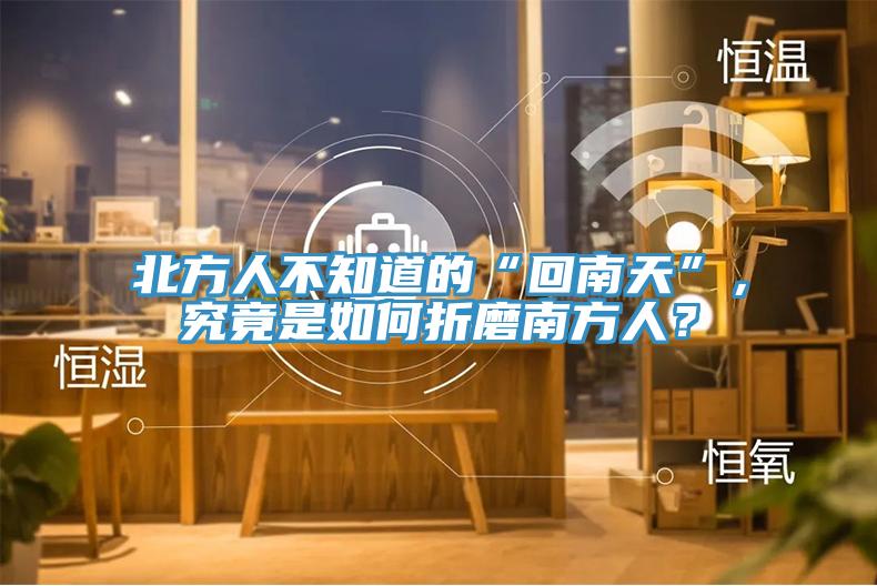 北方人不知道的“回南天”，究竟是如何折磨南方人？