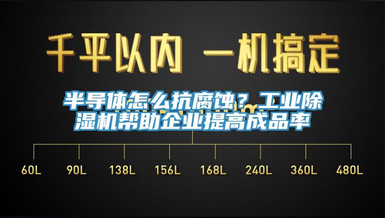 半導(dǎo)體怎么抗腐蝕？工業(yè)除濕機(jī)幫助企業(yè)提高成品率
