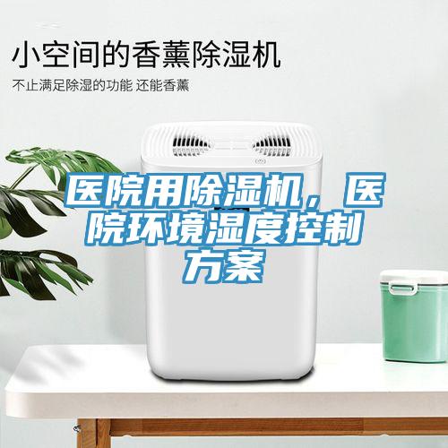 醫(yī)院用除濕機，醫(yī)院環(huán)境濕度控制方案
