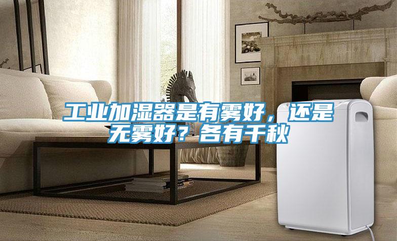 工業(yè)加濕器是有霧好，還是無(wú)霧好？各有千秋
