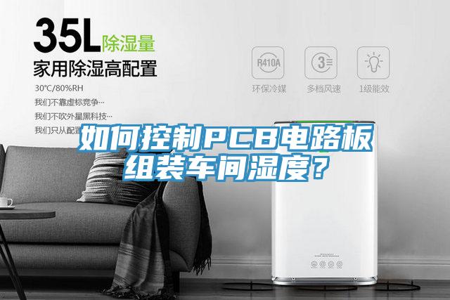 如何控制PCB電路板組裝車間濕度？