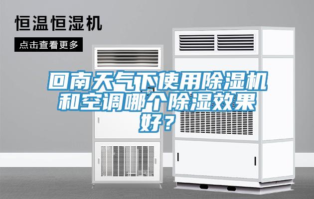 回南天氣下使用除濕機(jī)和空調(diào)哪個除濕效果好？
