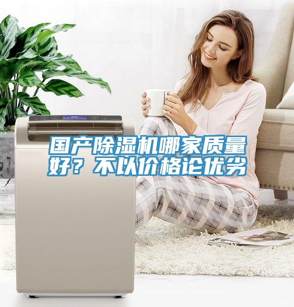 國產(chǎn)除濕機(jī)哪家質(zhì)量好？不以價(jià)格論優(yōu)劣