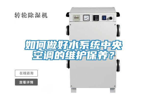 如何做好水系統(tǒng)中央空調(diào)的維護(hù)保養(yǎng)？