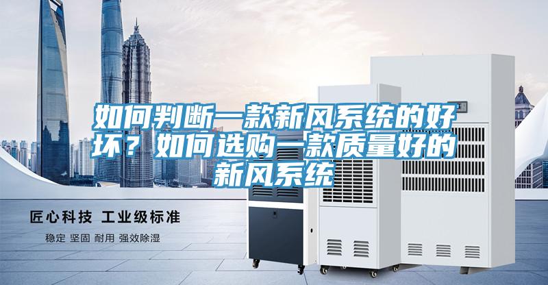 如何判斷一款新風(fēng)系統(tǒng)的好壞？如何選購(gòu)一款質(zhì)量好的新風(fēng)系統(tǒng)
