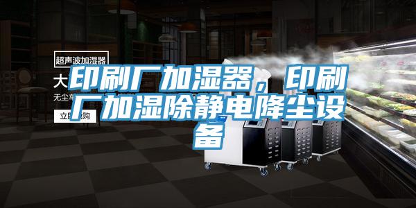 印刷廠加濕器，印刷廠加濕除靜電降塵設(shè)備