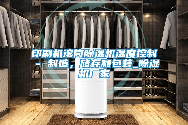印刷機滾筒除濕機濕度控制 - 制造，儲存和包裝_除濕機廠家