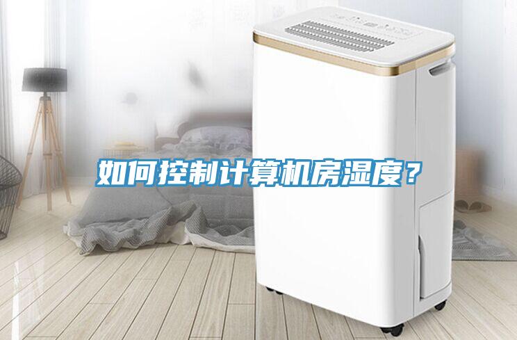 如何控制計(jì)算機(jī)房濕度？
