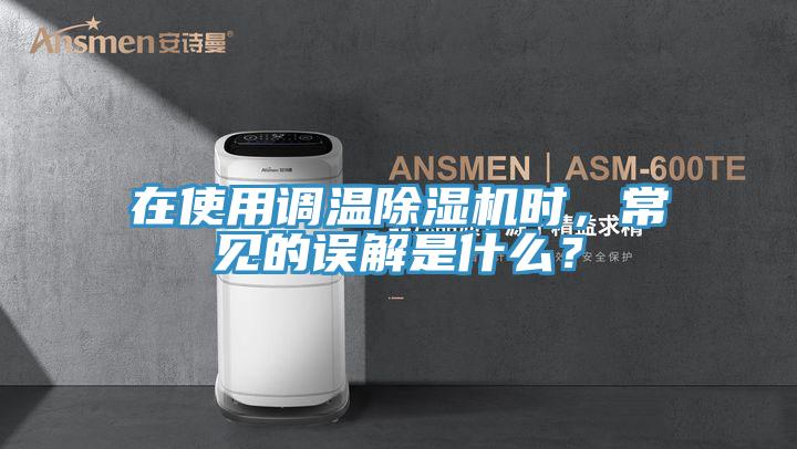 在使用調(diào)溫除濕機時，常見的誤解是什么？