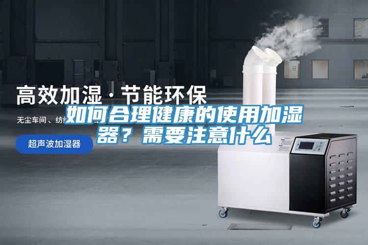 如何合理健康的使用加濕器？需要注意什么