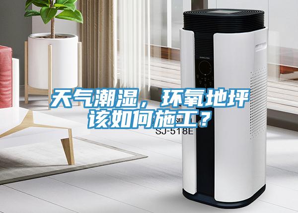 天氣潮濕，環(huán)氧地坪該如何施工？