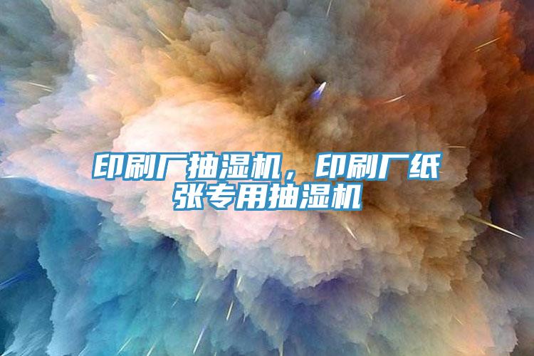 印刷廠抽濕機(jī)，印刷廠紙張專用抽濕機(jī)