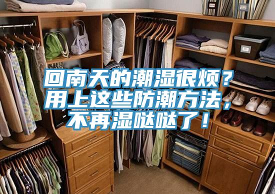 回南天的潮濕很煩？用上這些防潮方法，不再濕噠噠了！