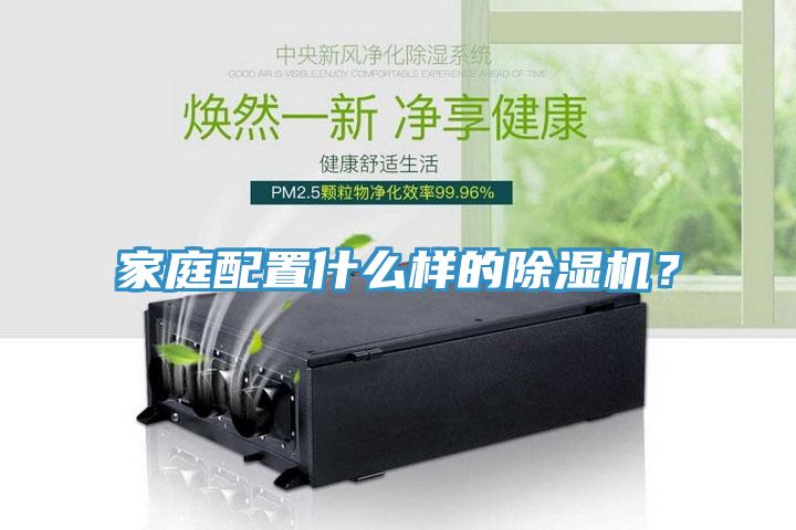家庭配置什么樣的除濕機(jī)？
