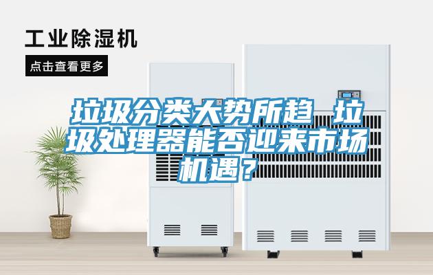 垃圾分類大勢所趨 垃圾處理器能否迎來市場機遇？