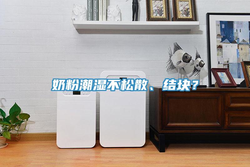 奶粉潮濕不松散、結(jié)塊？