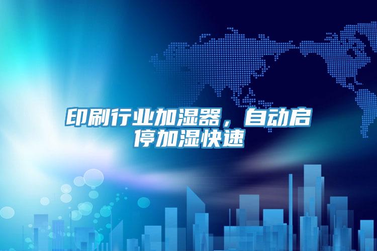 印刷行業(yè)加濕器，自動啟停加濕快速