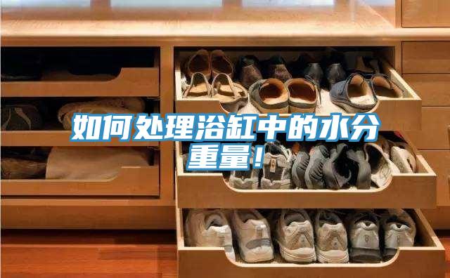 如何處理浴缸中的水分重量！