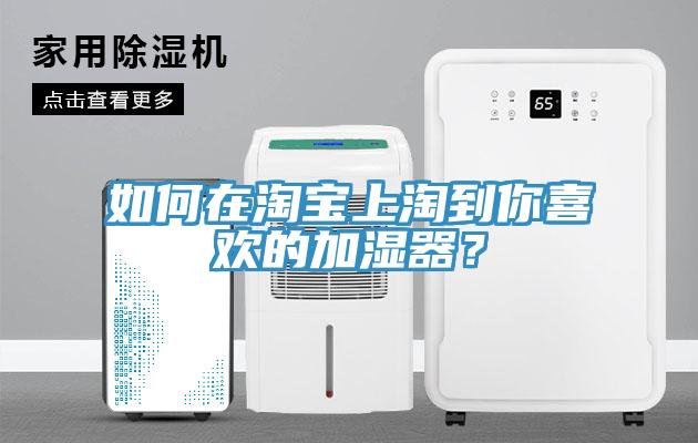 如何在淘寶上淘到你喜歡的加濕器？