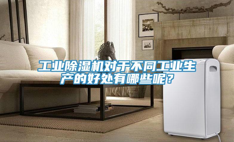 工業(yè)除濕機(jī)對(duì)于不同工業(yè)生產(chǎn)的好處有哪些呢？