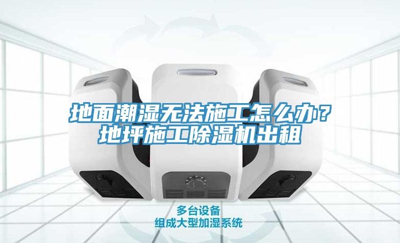 地面潮濕無法施工怎么辦？地坪施工除濕機(jī)出租