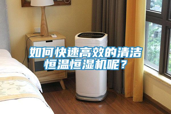 如何快速高效的清潔恒溫恒濕機(jī)呢？