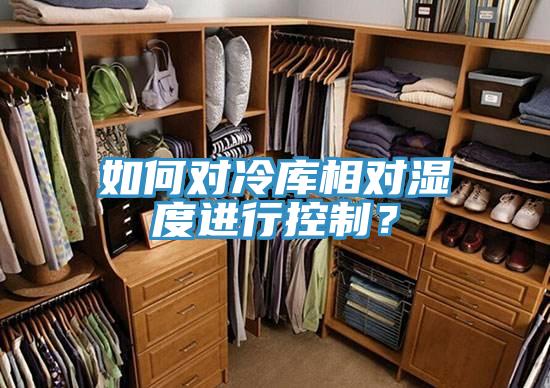 如何對冷庫相對濕度進(jìn)行控制？