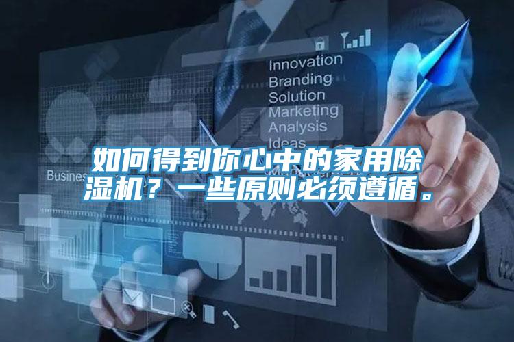 如何得到你心中的家用除濕機？一些原則必須遵循。