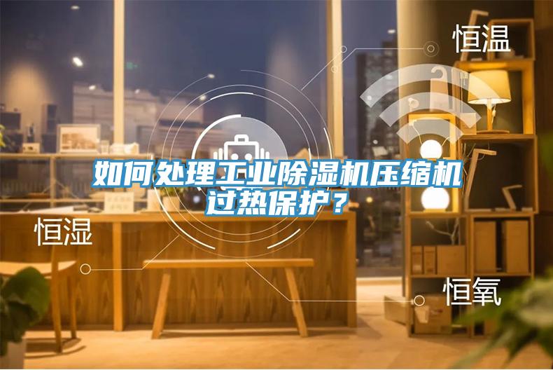 如何處理工業(yè)除濕機(jī)壓縮機(jī)過熱保護(hù)？