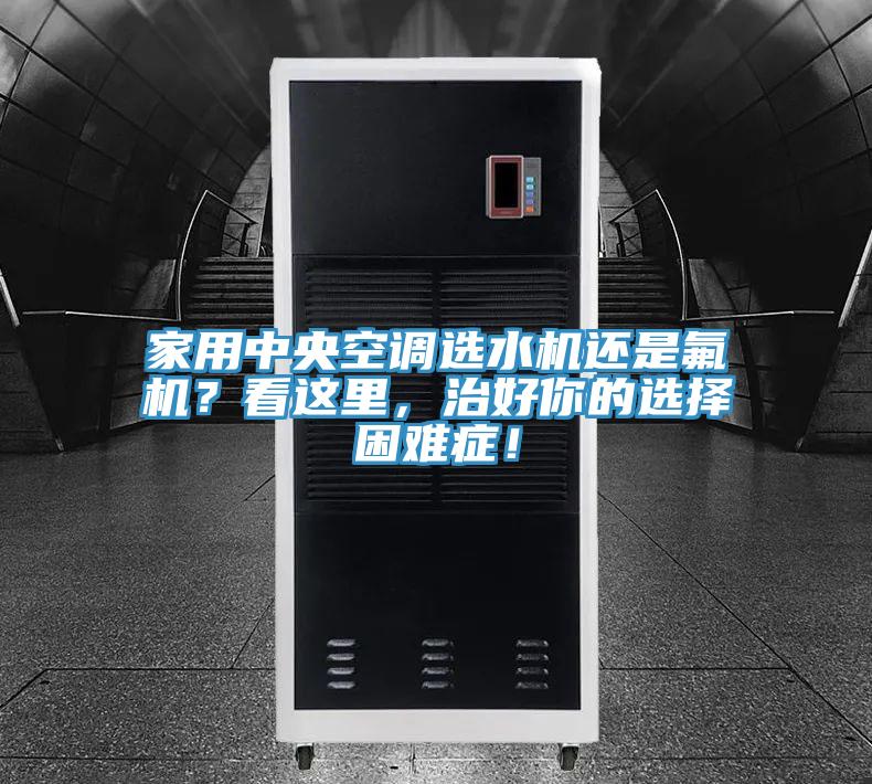 家用中央空調(diào)選水機還是氟機？看這里，治好你的選擇困難癥！