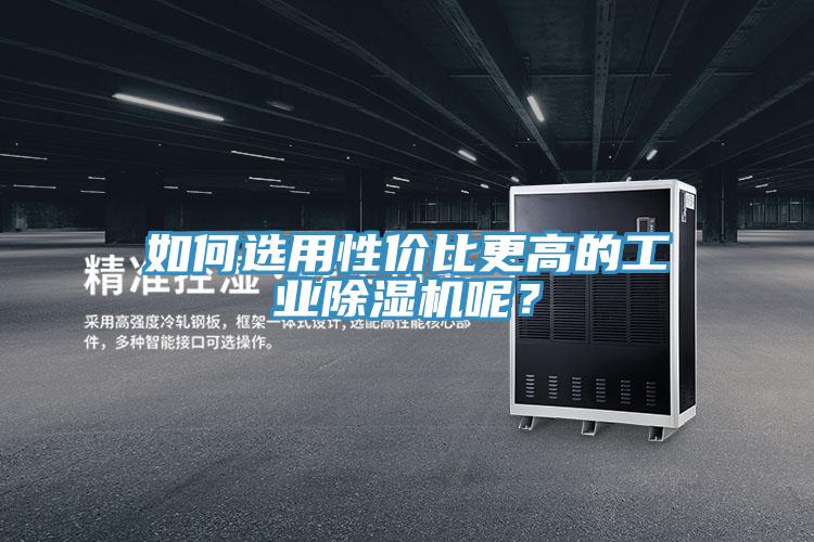 如何選用性價比更高的工業(yè)除濕機呢？