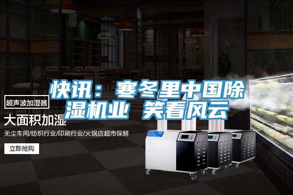 快訊：寒冬里中國除濕機業(yè) 笑看風(fēng)云