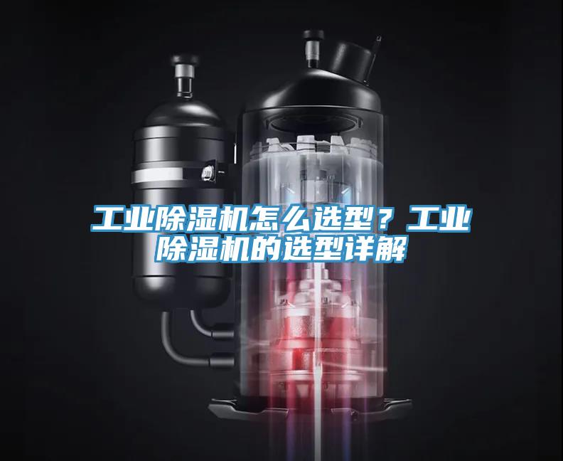 工業(yè)除濕機(jī)怎么選型？工業(yè)除濕機(jī)的選型詳解