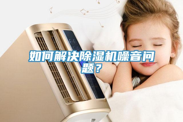 如何解決除濕機噪音問題？