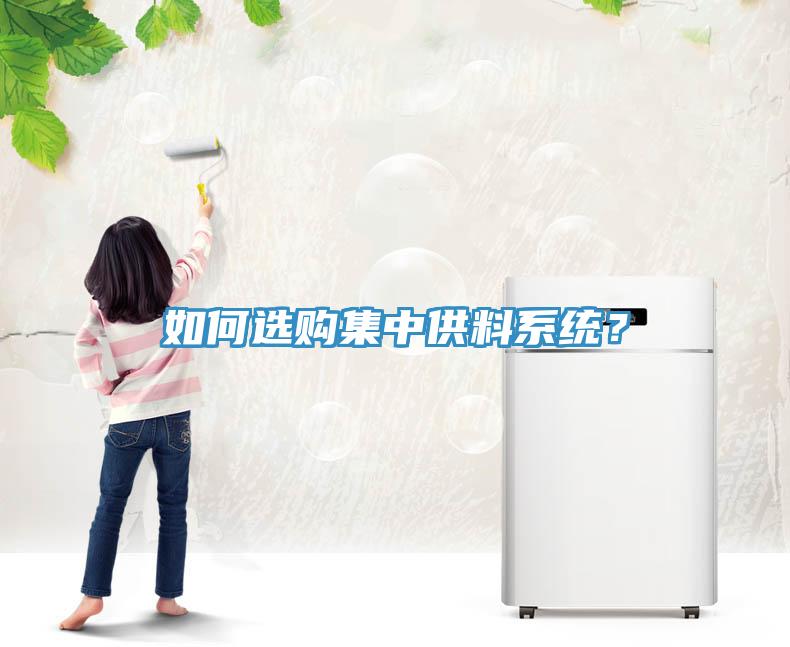 如何選購集中供料系統(tǒng)？