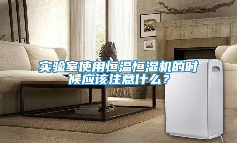 實(shí)驗(yàn)室使用恒溫恒濕機(jī)的時(shí)候應(yīng)該注意什么？