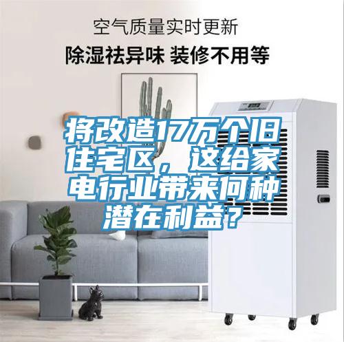 將改造17萬個舊住宅區(qū)，這給家電行業(yè)帶來何種潛在利益？