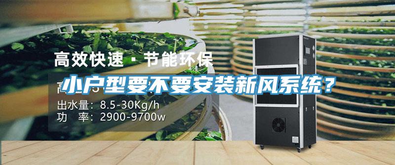 小戶型要不要安裝新風(fēng)系統(tǒng)？